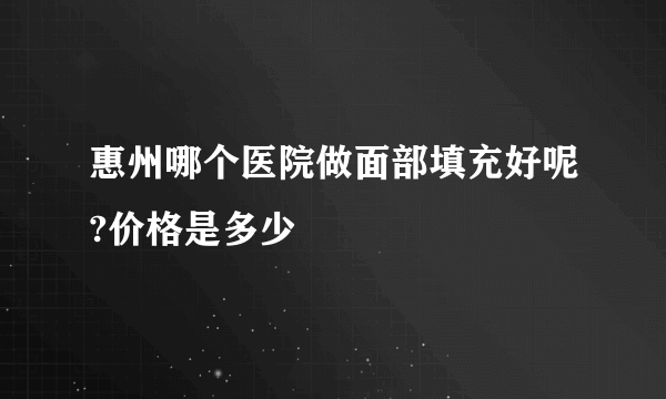 惠州哪个医院做面部填充好呢?价格是多少