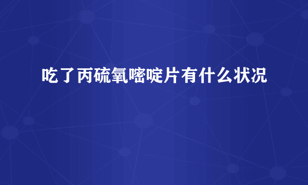 吃了丙硫氧嘧啶片有什么状况