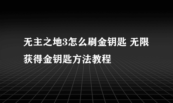 无主之地3怎么刷金钥匙 无限获得金钥匙方法教程