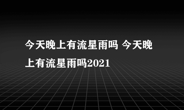 今天晚上有流星雨吗 今天晚上有流星雨吗2021