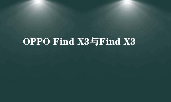 OPPO Find X3与Find X3