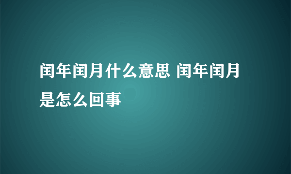 闰年闰月什么意思 闰年闰月是怎么回事