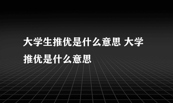 大学生推优是什么意思 大学推优是什么意思