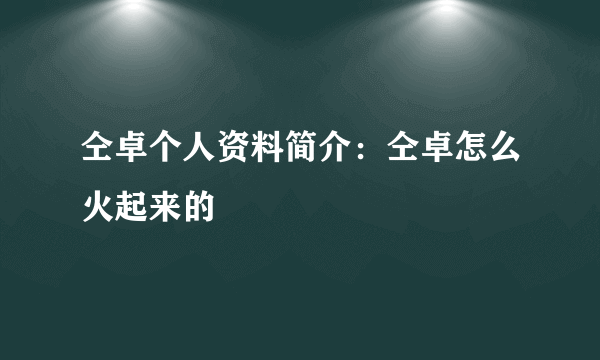 仝卓个人资料简介：仝卓怎么火起来的