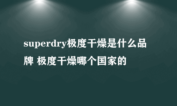 superdry极度干燥是什么品牌 极度干燥哪个国家的