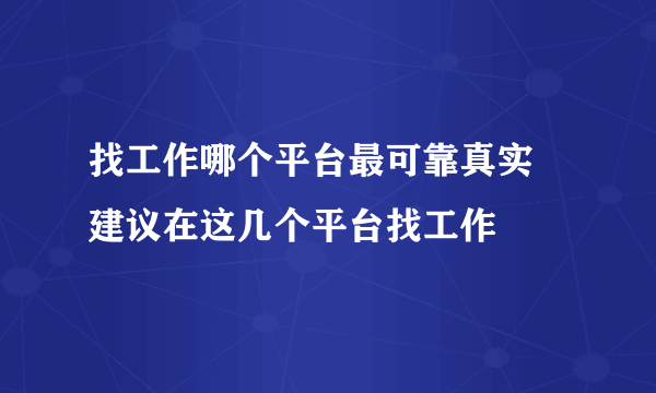 找工作哪个平台最可靠真实 建议在这几个平台找工作