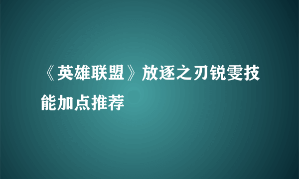 《英雄联盟》放逐之刃锐雯技能加点推荐