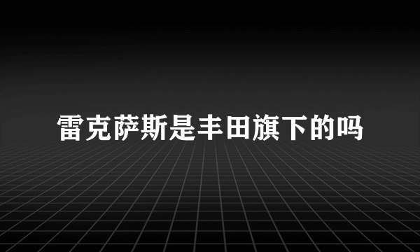 雷克萨斯是丰田旗下的吗