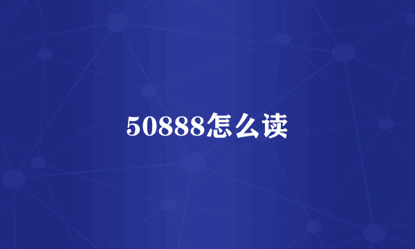 50888怎么读