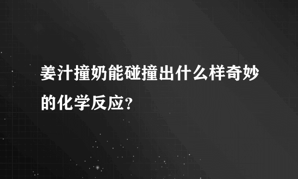 姜汁撞奶能碰撞出什么样奇妙的化学反应？