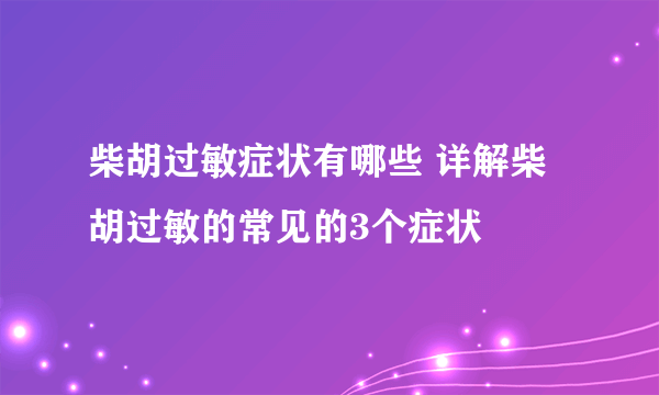 柴胡过敏症状有哪些 详解柴胡过敏的常见的3个症状