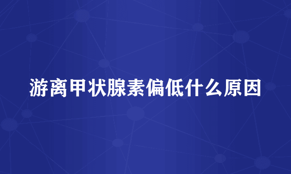 游离甲状腺素偏低什么原因