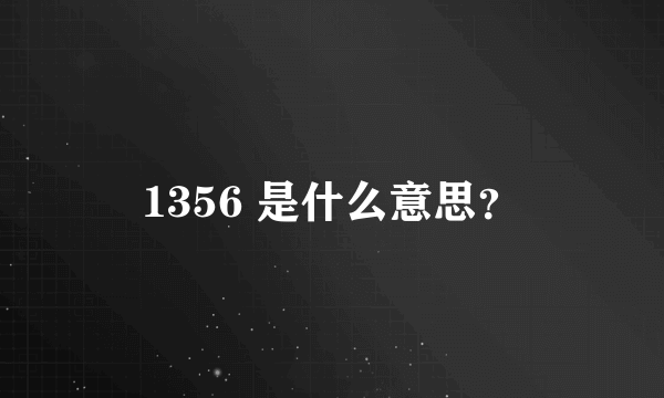 1356 是什么意思？