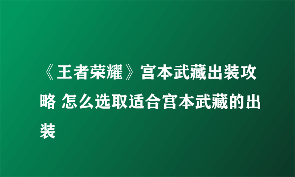 《王者荣耀》宫本武藏出装攻略 怎么选取适合宫本武藏的出装