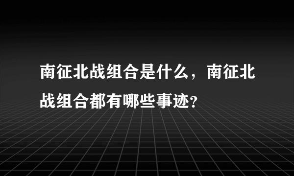 南征北战组合是什么，南征北战组合都有哪些事迹？