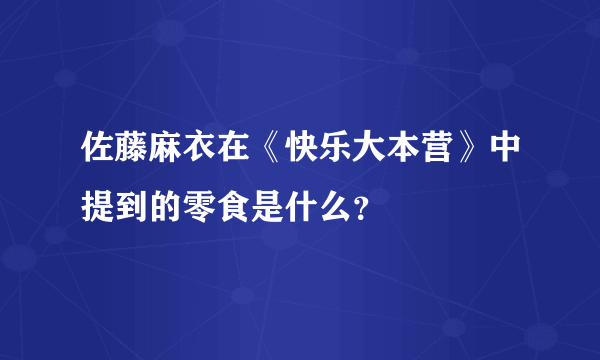 佐藤麻衣在《快乐大本营》中提到的零食是什么？