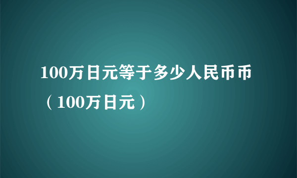 100万日元等于多少人民币币（100万日元）