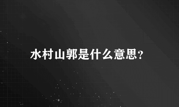 水村山郭是什么意思？