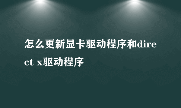 怎么更新显卡驱动程序和direct x驱动程序