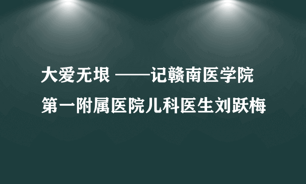 大爱无垠 ——记赣南医学院第一附属医院儿科医生刘跃梅