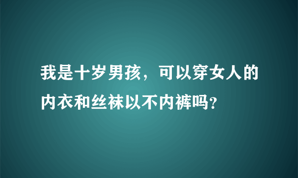 我是十岁男孩，可以穿女人的内衣和丝袜以不内裤吗？