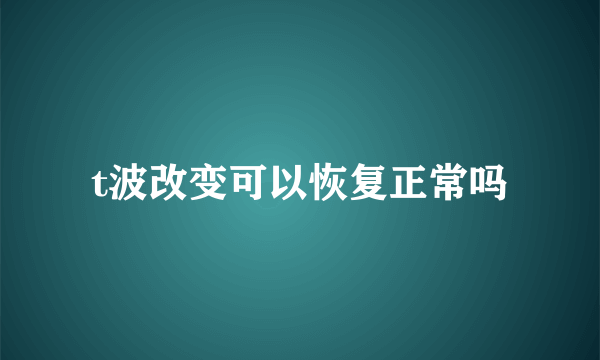 t波改变可以恢复正常吗