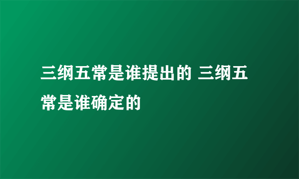 三纲五常是谁提出的 三纲五常是谁确定的