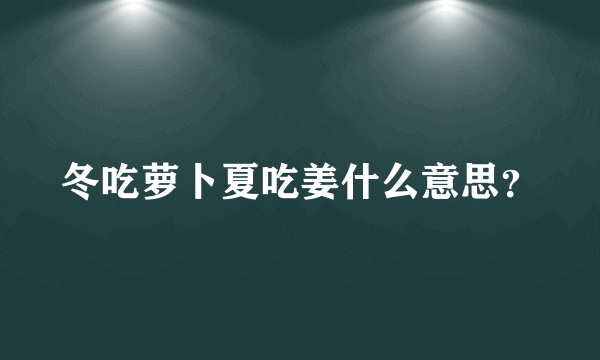 冬吃萝卜夏吃姜什么意思？