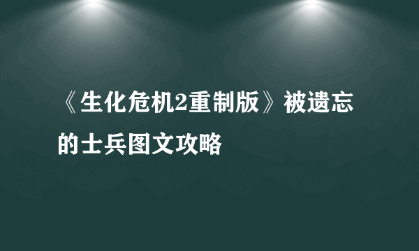 《生化危机2重制版》被遗忘的士兵图文攻略