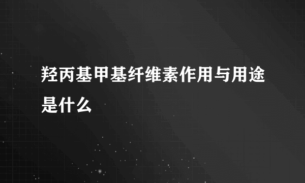 羟丙基甲基纤维素作用与用途是什么