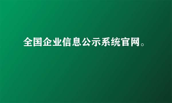 全国企业信息公示系统官网。