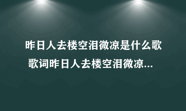 昨日人去楼空泪微凉是什么歌 歌词昨日人去楼空泪微凉出自哪首歌