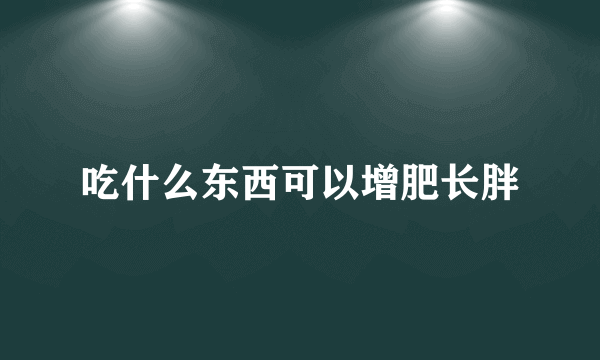 吃什么东西可以增肥长胖