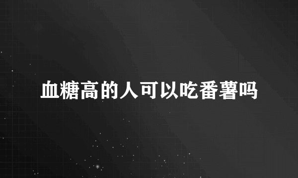 血糖高的人可以吃番薯吗