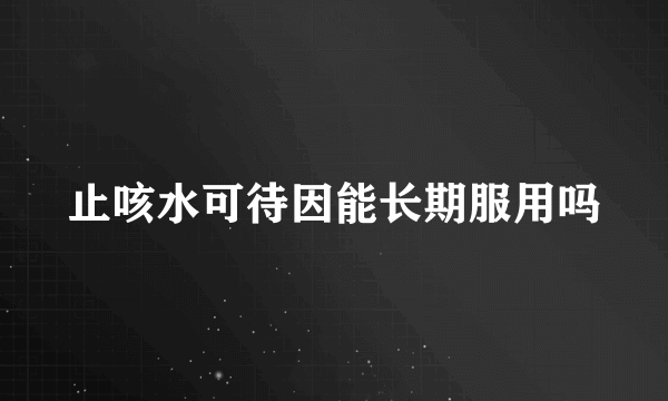 止咳水可待因能长期服用吗