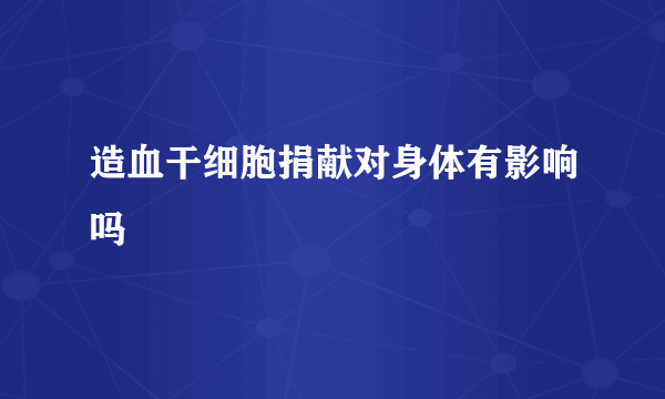 造血干细胞捐献对身体有影响吗