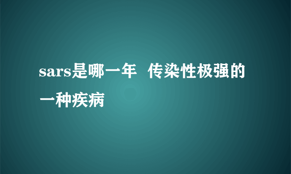 sars是哪一年  传染性极强的一种疾病