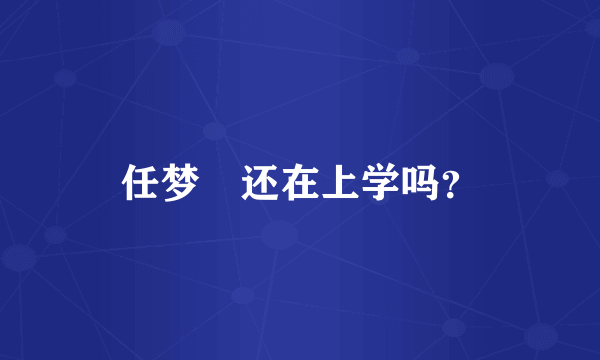 任梦燊还在上学吗？