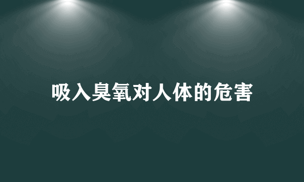 吸入臭氧对人体的危害