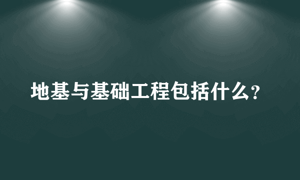 地基与基础工程包括什么？