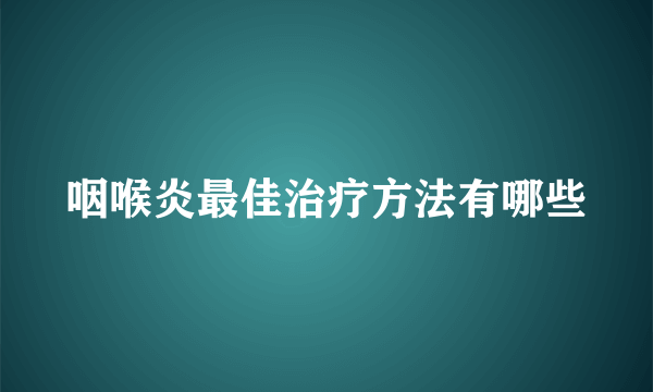 咽喉炎最佳治疗方法有哪些