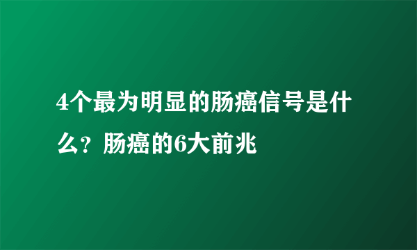 4个最为明显的肠癌信号是什么？肠癌的6大前兆