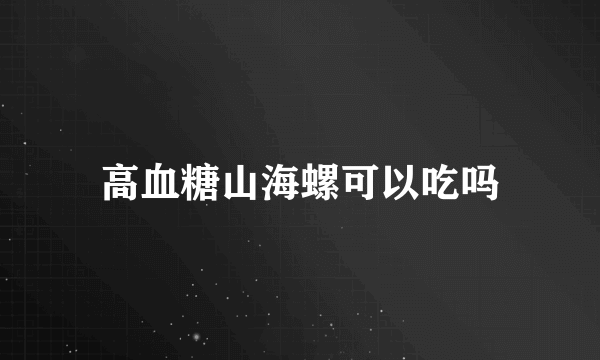 高血糖山海螺可以吃吗