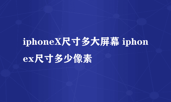 iphoneX尺寸多大屏幕 iphonex尺寸多少像素