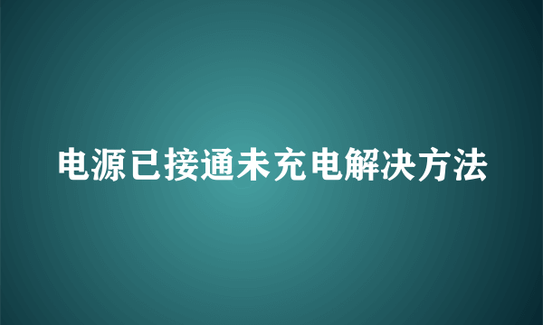 电源已接通未充电解决方法