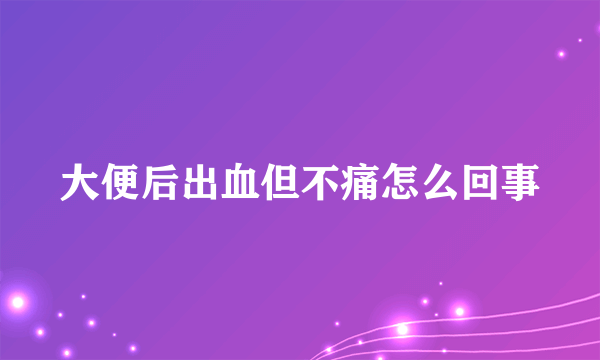 大便后出血但不痛怎么回事