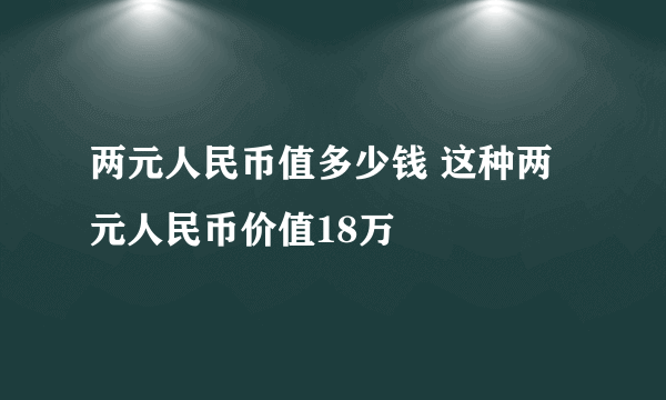 两元人民币值多少钱 这种两元人民币价值18万