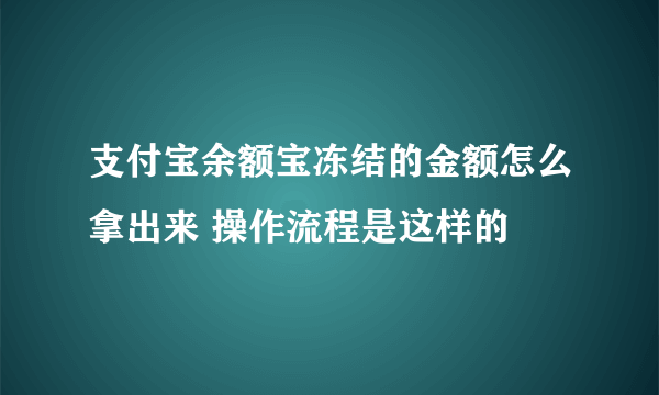 支付宝余额宝冻结的金额怎么拿出来 操作流程是这样的