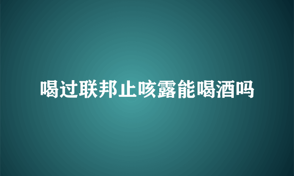 喝过联邦止咳露能喝酒吗