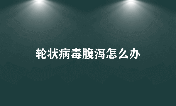 轮状病毒腹泻怎么办